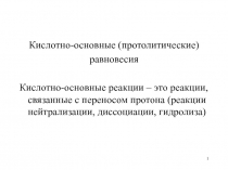1
Кислотно-основные (протолитические)
равновесия
Кислотно-основные реакции –
