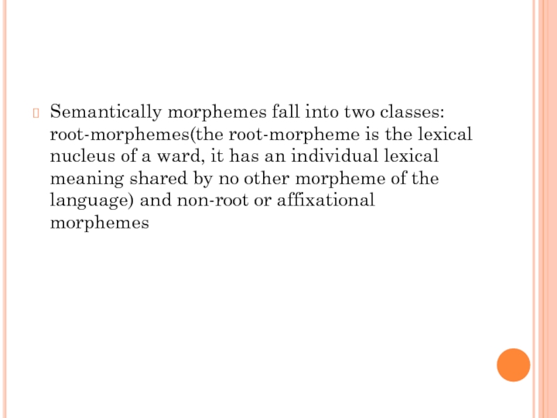 Semantically morphemes fall into two classes: root-morphemes(the root-morpheme is the lexical nucleus of a ward, it has