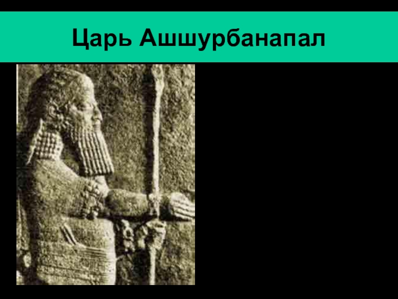 Царь АшшурбанапалАшшурбанапал- последний значительный царь Ассирии (669-630 гг. до н.э.).