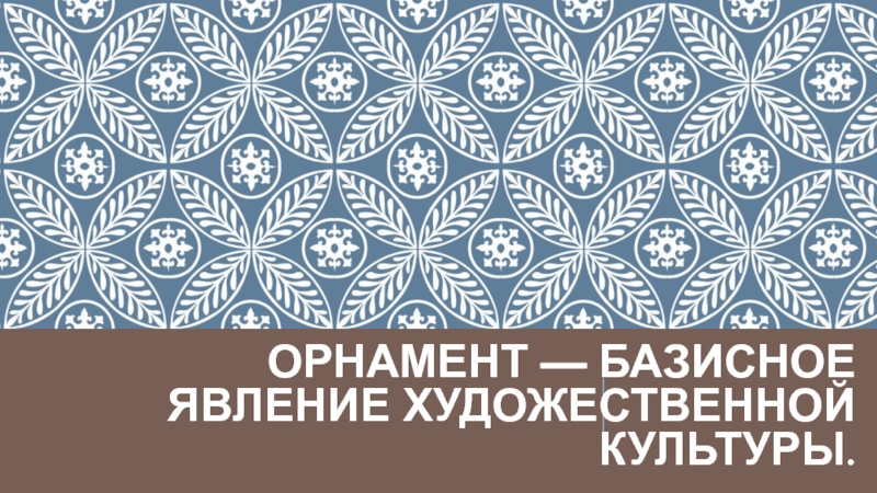 Презентация Орнамент — базисное явление художественной культуры