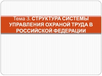 Тема 3. СТРУКТУРА СИСТЕМЫ УПРАВЛЕНИЯ ОХРАНОЙ ТРУДА В РОССИЙСКОЙ ФЕДЕРАЦИИ