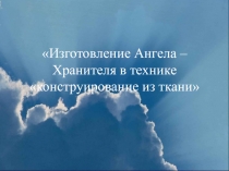 Презентация  Изготовление Ангела – Хранителя в технике конструирование из ткани