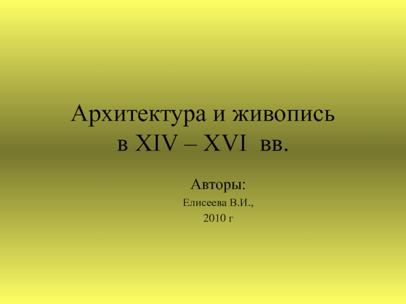 Архитектура и живопись  в XIV – XVI вв.Авторы:Елисеева В.И.,2010 г