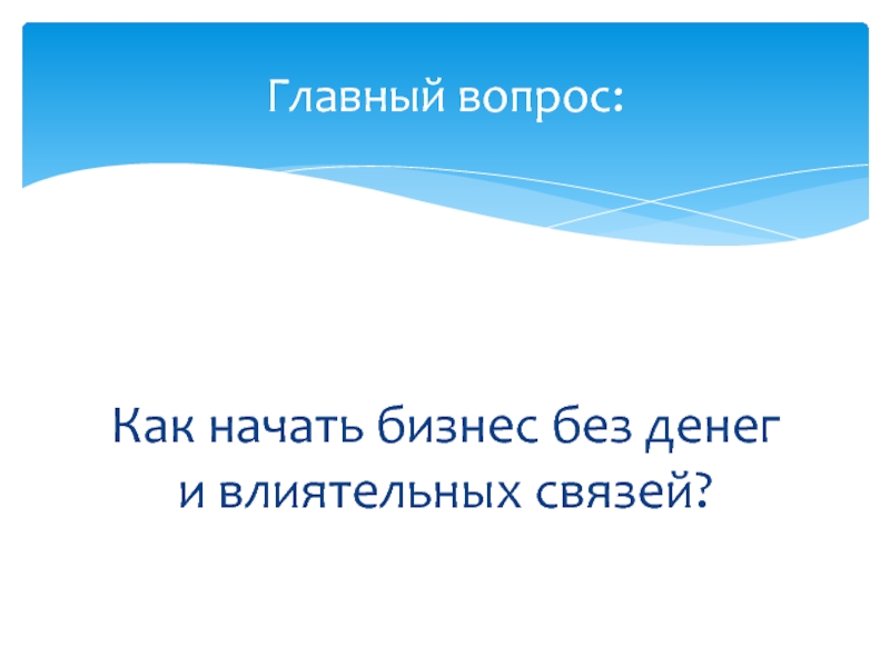 Как начать бизнес без денег и влиятельных связей?Главный вопрос: