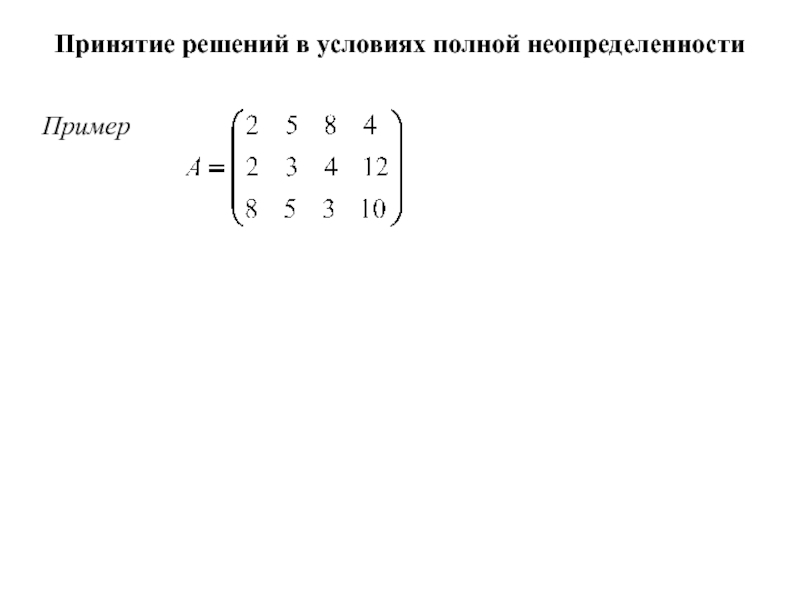 Игры с природой
Природа - совокупность неопределенных факторов,
влияющих на Принятие решений в условиях полной неопределенности Пример Принятие решений в условиях полной неопределенности Пример
