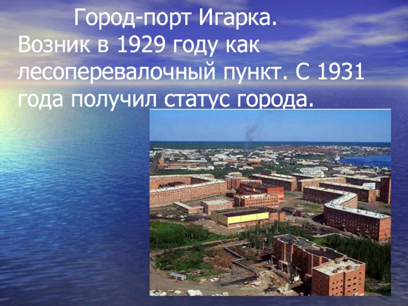 Город-порт Игарка.  Возник в 1929 году как лесоперевалочный пункт. С 1931 года