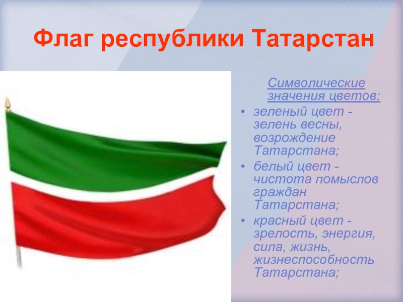 Флаг республики ТатарстанСимволические значения цветов:зеленый цвет -зелень весны, возрождение Татарстана;белый цвет - чистота помыслов граждан Татарстана;	красный цвет