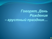 Говорят, День Рождения – грустный праздник…