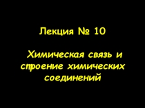 Лекция № 10 Химическая связь и строение химических соединений