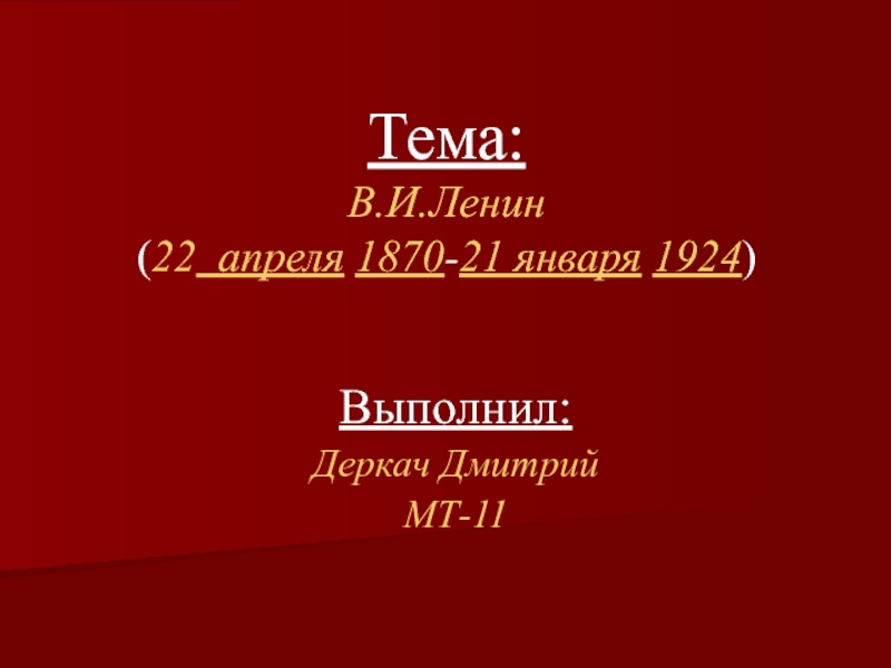 Презентация Тема : В.И.Ленин ( 22 апреля 1870 - 21 января 1924 )