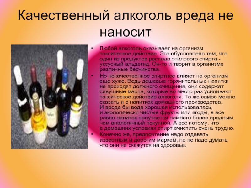 Качественный алкоголь вреда не наноситЛюбой алкоголь оказывает на организм токсическое действие. Это обусловлено тем, что один из продуктов распада