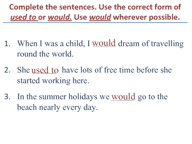 Complete the sentences. Use the correct form of used to or would. Use would wherever possible.When I