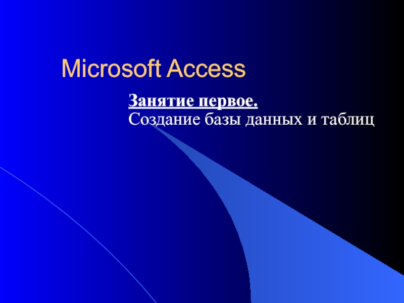 Презентация Microsoft Access Занятие первое. Создание базы данных и таблиц