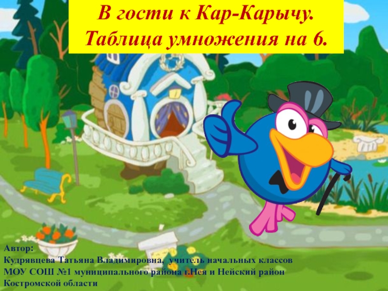 В гости к Кар- Карычу.
Таблица умножения на 6.
Автор:
Кудрявцева Татьяна