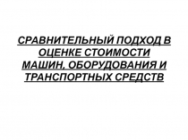 СРАВНИТЕЛЬНЫЙ ПОДХОД В ОЦЕНКЕ СТОИМОСТИ МАШИН, ОБОРУДОВАНИЯ И ТРАНСПОРТНЫХ СРЕДСТВ