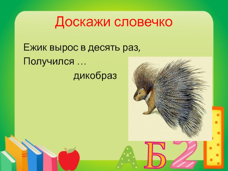 Загадка про ежика для 1 класса. Ёжик вырос в десять раз получился Дикобраз. Доскажи словечко. Ёжик вырос в десять раз получился ответ. Загадка про ежика.