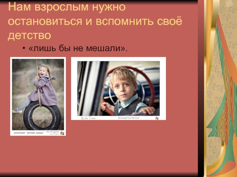 Остановите надо. Вспомните свое детство. Вспомни свое детство. Для чего взрослым надо помнить своё детство. Надо быть взрослым и серьезным.