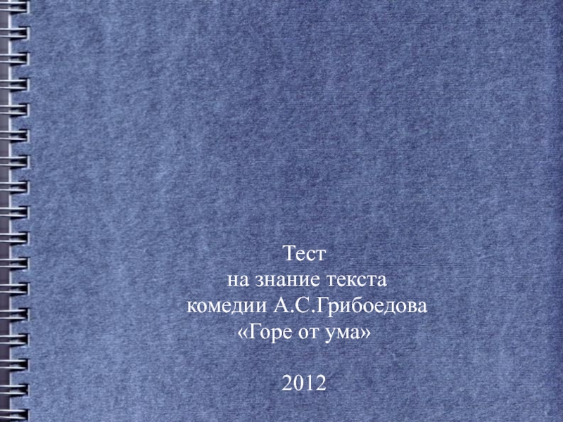 Тест
на знание текста
комедии А.С.Грибоедова
Горе от ума
2012