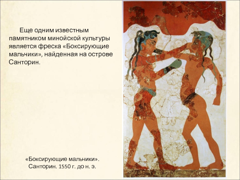 «Боксирующие мальчики». Санторин. 1550 г. до н. э.    Еще одним известным памятником минойской культуры