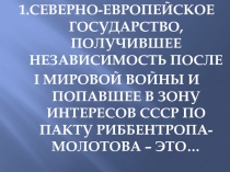 1.СЕВЕРНО-ЕВРОПЕЙСКОЕ ГОСУДАРСТВО, ПОЛУЧИВШЕЕ НЕЗАВИСИМОСТЬ ПОСЛЕ
I МИРОВОЙ