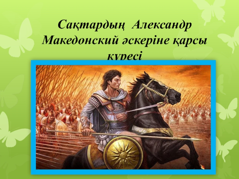 Презентация Сақтардың Александр Македонский әскеріне қарсы күресі