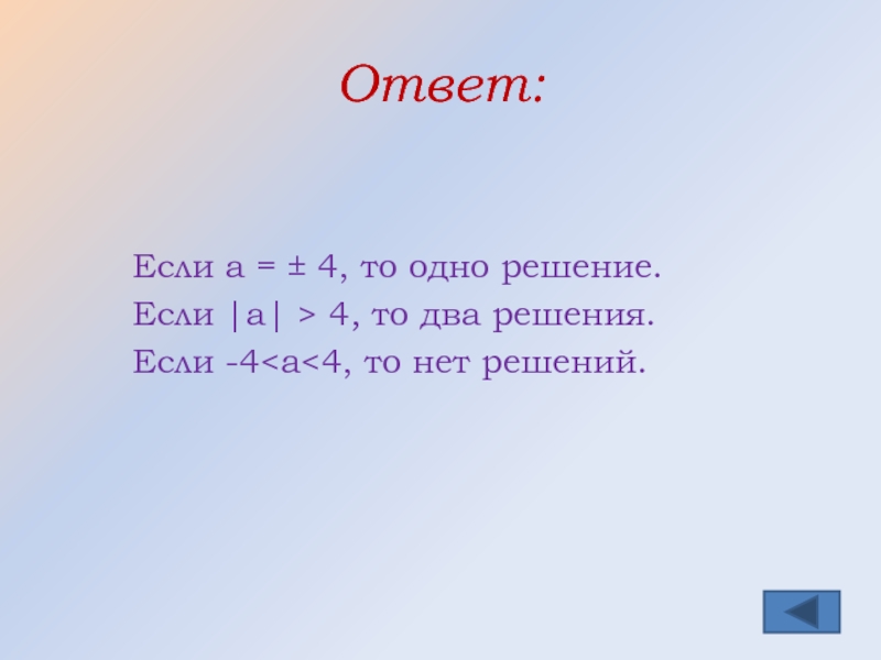 Ответ:Если а = ± 4, то одно решение.Если |а| > 4, то два решения.Если -4