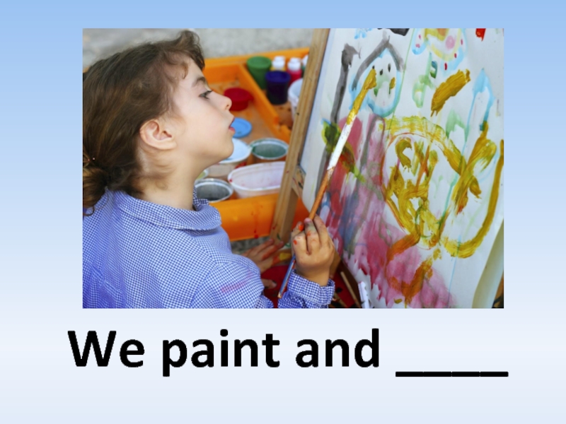 We paint and ____