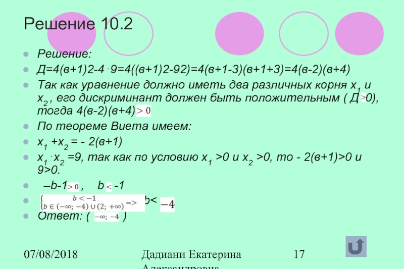 07/08/2018Дадиани Екатерина Александровна учитель математики МОУ СОШ № 11Решение 10.2Решение: Д=4(в+1)2-4⋅9=4((в+1)2-92)=4(в+1-3)(в+1+3)=4(в-2)(в+4)Так как уравнение должно иметь два различных
