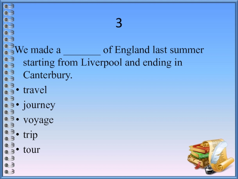3We made a _______ of England last summer starting from Liverpool and ending in Canterbury.traveljourneyvoyagetriptour