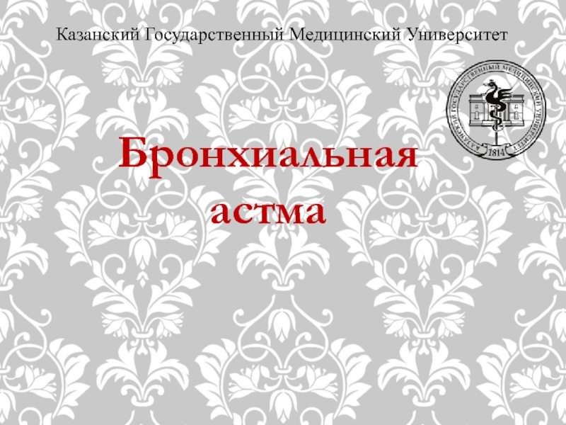 Презентация Бронхиальная астма
Казанский Государственный Медицинский Университет