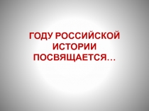ГОДУ РОССИЙСКОЙ ИСТОРИИ ПОСВЯЩАЕТСЯ