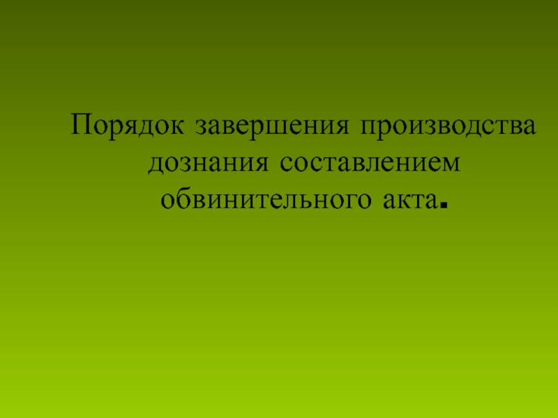 Порядок завершения производства дознания составлением обвинительного акта