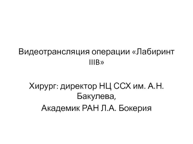 Видеотрансляция операции Лабиринт IIIB 
Хирург: директор НЦ ССХ им. А.Н