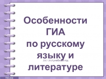 Особенности ГИА
по русскому языку и литературе
2017-2018 учебный год
ГИА-2018