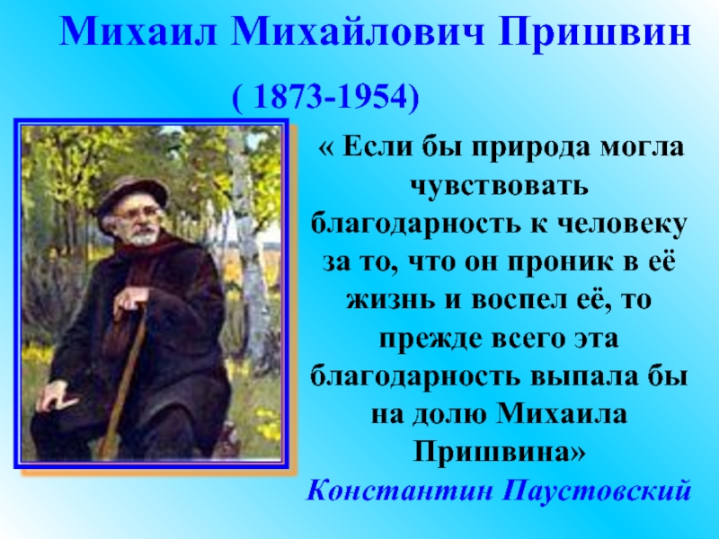 Михаил Михайлович Пришвин( 1873-1954) « Если бы природа могла чувствовать благодарность к человеку за то, что он