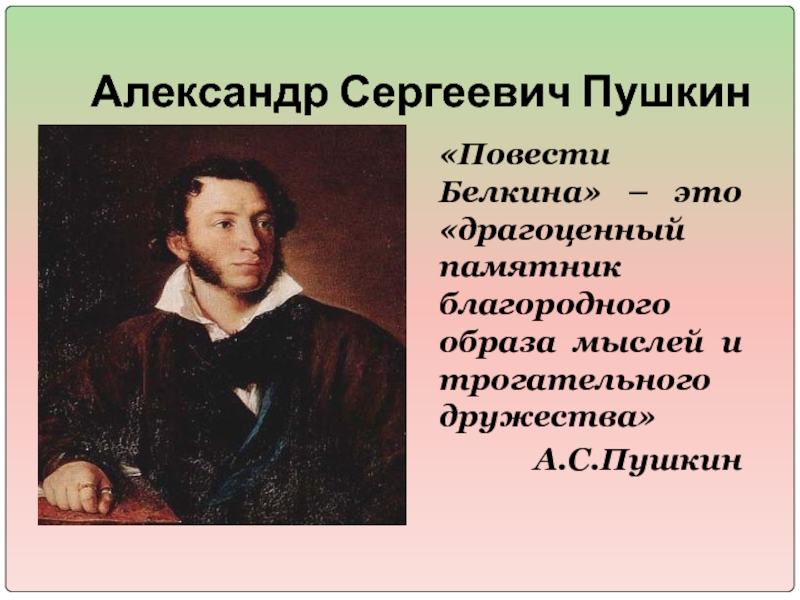 Александр Сергеевич Пушкин«Повести Белкина» – это «драгоценный памятник благородного образа мыслей и трогательного дружества» А.С.Пушкин