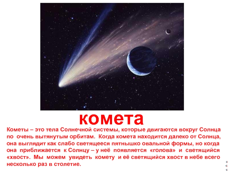 кометаКометы – это тела Солнечной системы, которые двигаются вокруг Солнца по очень вытянутым орбитам. Когда комета находится