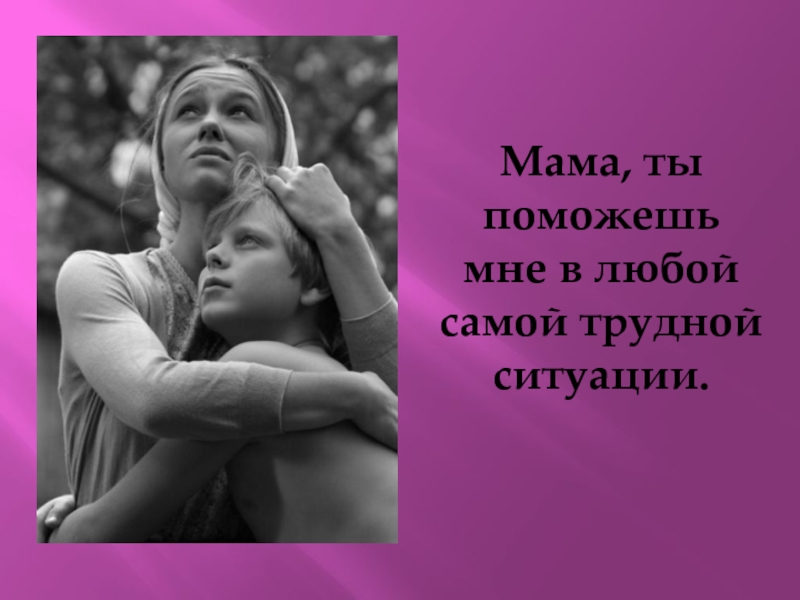 Мама всегда придет. Мама ты. Мама помоги. Люблю только маму.
