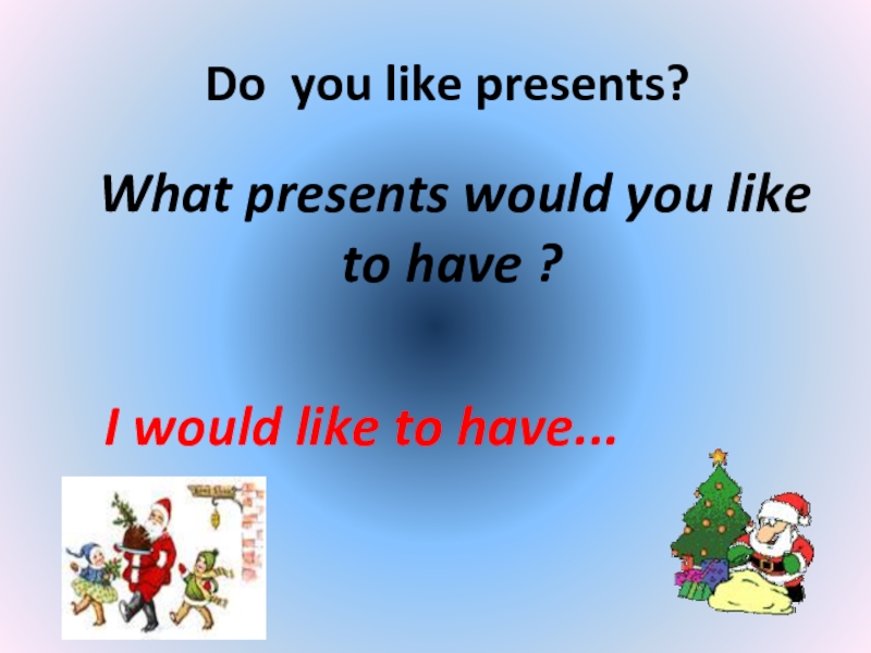 Like presented. I like presents. What presents do you like to get ответ. What presente would you like to have перевод. Did you like the present?.