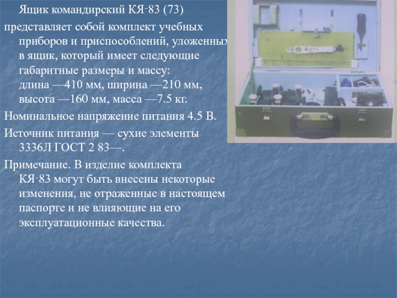 Ящик командирский КЯ‑83 (73) представляет собой комплект учебных приборов и приспособлений, уложенных в ящик, который