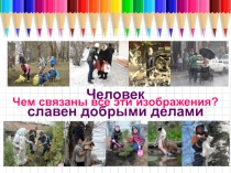Человек
славен добрыми делами
Чем связаны все эти изображения?