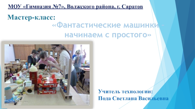 Презентация Мастер-класс:
МОУ Гимназия №7, Волжского района, г. Саратов
Учитель