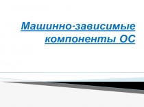 Машинно-зависимые компоненты ОС