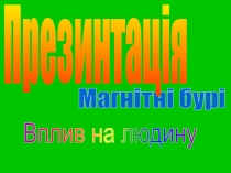 Магнітні бурі
Вплив на людину
Презинтація