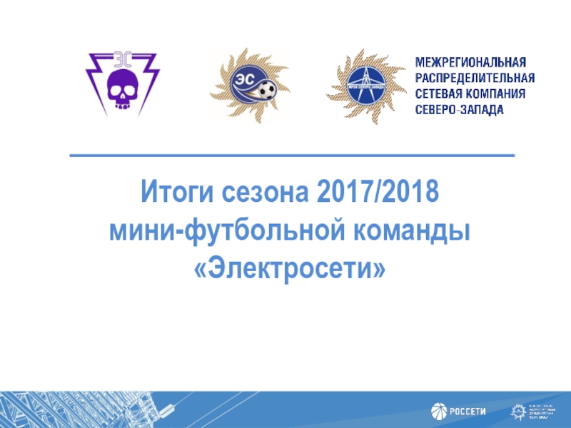 Презентация Итоги сезона 2017/2018
мини-футбольной команды Электросети