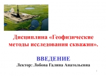 Дисциплина Геофизические методы исследования скважин. ВВЕДЕНИЕ Лектор: Лобова