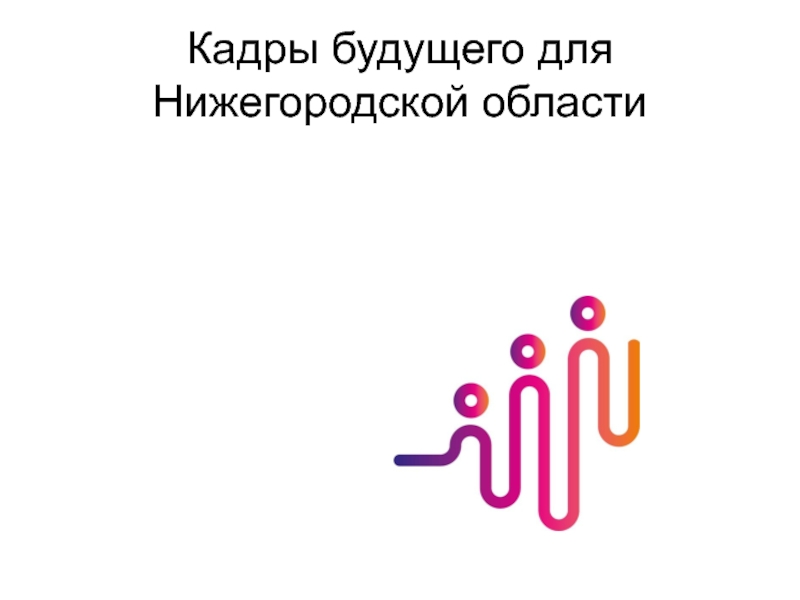 Презентация Кадры будущего для Нижегородской области