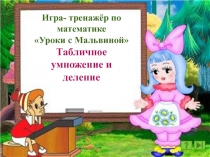 Игра- тренажёр по математике
Уроки с Мальвиной 
Табличное умножение и деление