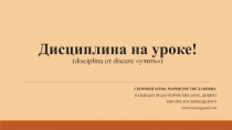 Дисциплина на уроке! (disciplina от discere  учить)