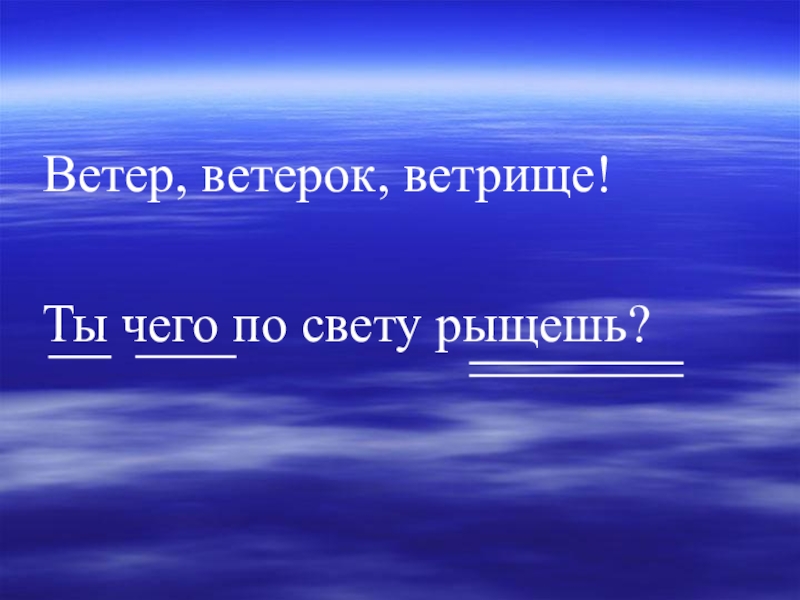 Ветер ветерок. Ветер ветерок ветрище ты чего по свету рыщешь. Ветрище корень. Корень в слове ветер и ветерок.